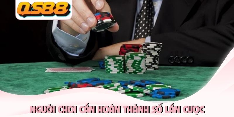 Người chơi cần hoàn thành số lần cược Người chơi cần hoàn thành số lần cược