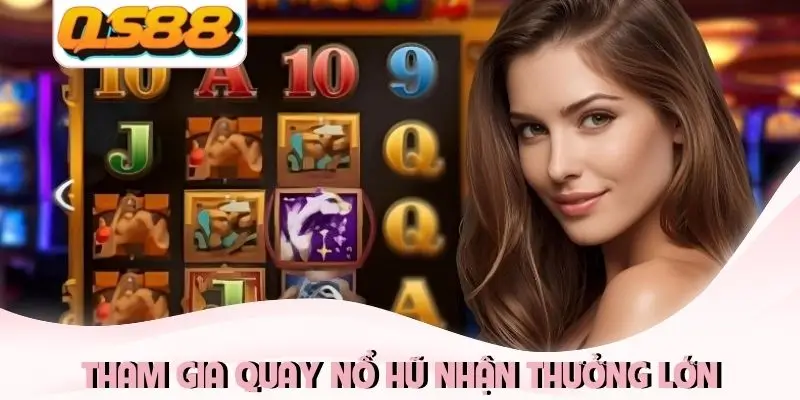 Tham gia quay nổ hũ nhận thưởng lớn